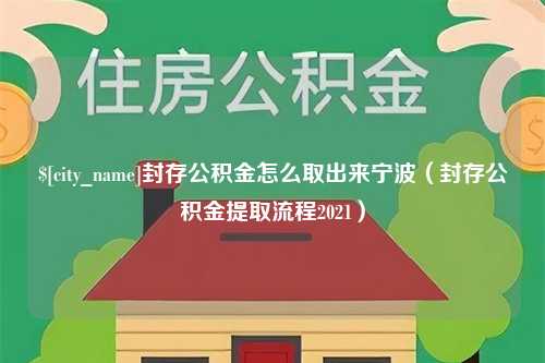 遵化市封存公积金怎么取出来宁波（封存公积金提取流程2021）