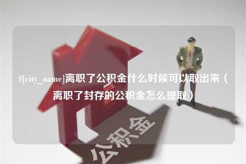 遵化市离职了公积金什么时候可以取出来（离职了封存的公积金怎么提取）