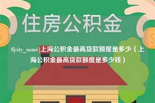 遵化市上海公积金最高贷款额度是多少（上海公积金最高贷款额度是多少钱）